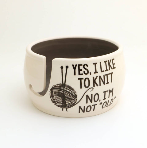 Yes I Like To Knit, No I'm Not Old Yarn Bowl